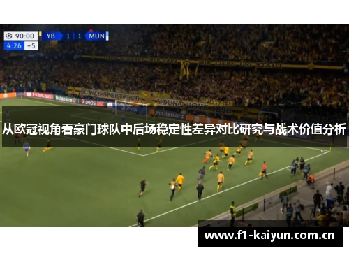 从欧冠视角看豪门球队中后场稳定性差异对比研究与战术价值分析 从欧冠视角看豪门球队中后场稳定性差异对比研究与战术价值分析