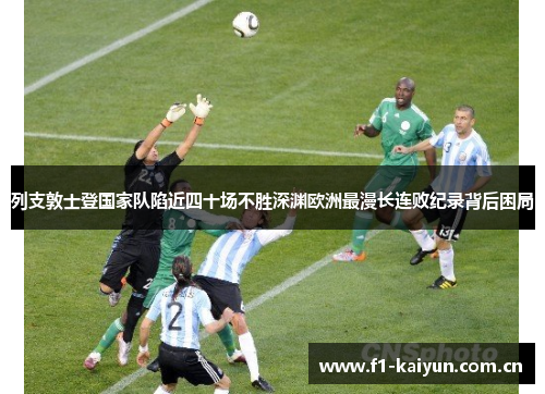 列支敦士登国家队陷近四十场不胜深渊欧洲最漫长连败纪录背后困局 列支敦士登国家队陷近四十场不胜深渊欧洲最漫长连败纪录背后困局
