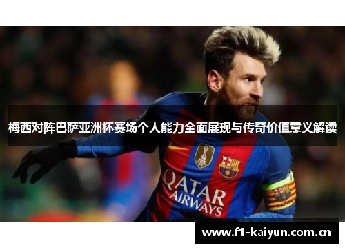 梅西对阵巴萨亚洲杯赛场个人能力全面展现与传奇价值意义解读 梅西对阵巴萨亚洲杯赛场个人能力全面展现与传奇价值意义解读