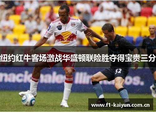 纽约红牛客场激战华盛顿联险胜夺得宝贵三分 纽约红牛客场激战华盛顿联险胜夺得宝贵三分